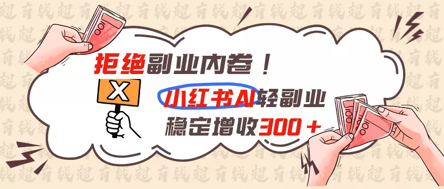拒绝副业内卷!小红书 AI轻副业稳定增收300+-33资源网