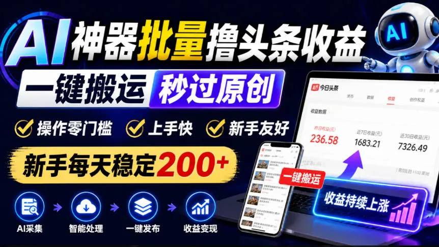 AI神器批量撸头条收益,一键搬运秒过原创,操作零门槛上手快,新手每天稳定200+【揭秘】-33资源网