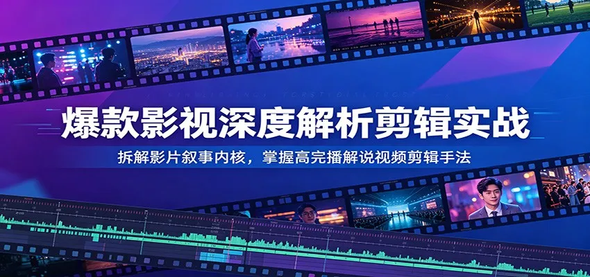 爆款影视深度解析剪辑实战:拆解影片叙事内核,掌握高完播解说视频剪辑手法-33资源网
