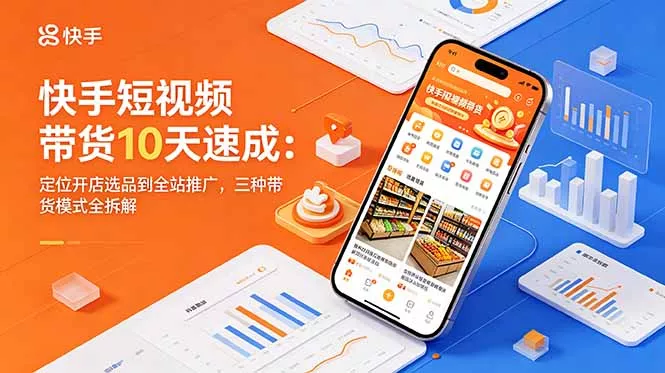 快手短视频带货10天速成：定位开店选品到全站推广，三种带货模式全拆解-33资源网