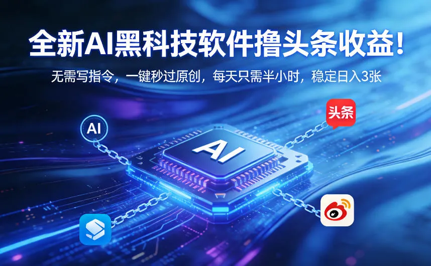 全新AI黑科技软件撸头条收益！无需写指令，一键秒过原创，每天只需半小时，稳定日入3张【揭秘】-33资源网