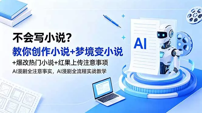 不会写小说？教你创作小说+梦境变小说+爆改热门小说+红果上传注意事项，AI漫剧全流程实战教学-33资源网