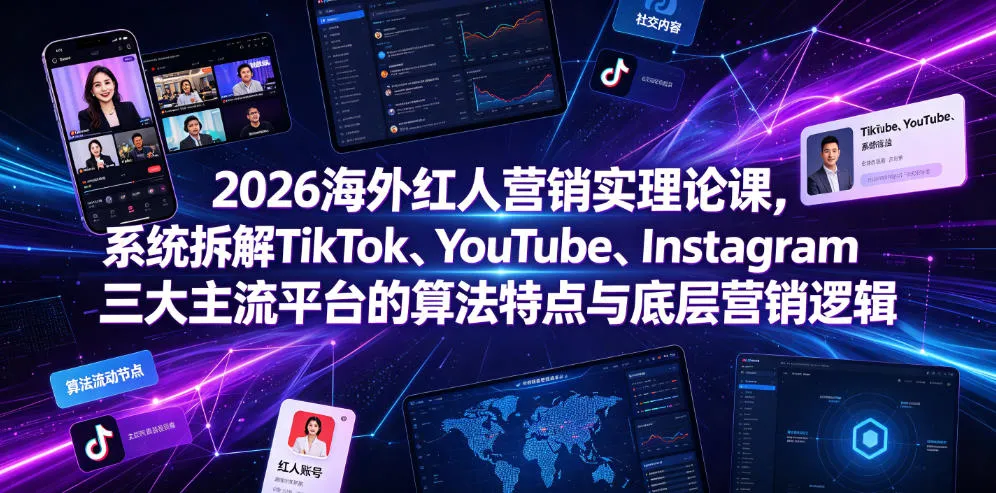 2026海外红人营销实理论课,系统拆解TikTok、YouTube、Instagram三大主流平台的算法特点与底层营销逻辑-33资源网