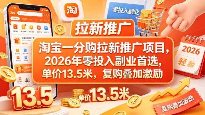 淘宝一分购拉新推广项目，2026年零投入副业首选，单价13.5米，复购叠加激励！-33资源网
