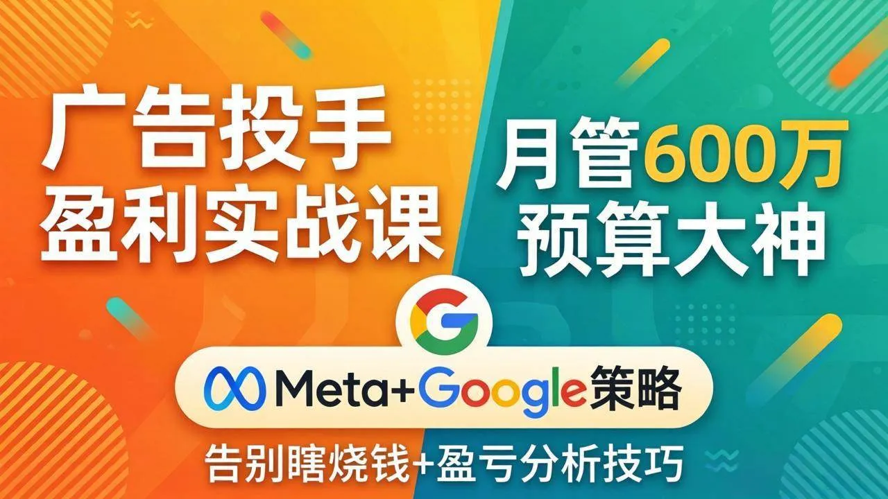 （17925期）广告投手盈利实战课：月管600万预算大神，带你告别瞎烧钱，Meta+Google策略+盈亏分析-33资源网