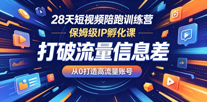 28天短视频陪跑训练营，保姆级IP孵化课，打破流量信息差，从0打造高流量账号-33资源网