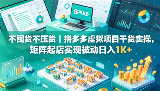 不囤货不压货｜拼多多虚拟项目干货实操，矩阵起店实现被动日入1K+【揭秘】-33资源网