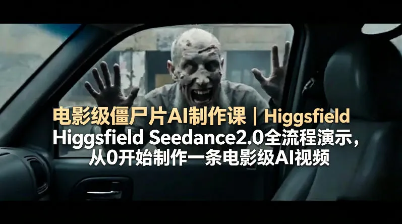 电影级僵尸片AI制作课｜Higgsfield Seedance2.0全流程演示，从0开始制作一条电影级AI视频-33资源网