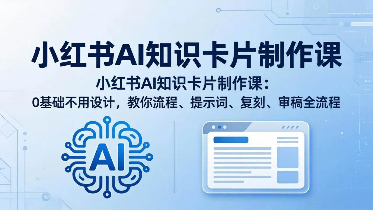 （18070期）小红书AI知识卡片制作课：0基础不用设计，教你流程、提示词、复刻、审稿全流程-33资源网