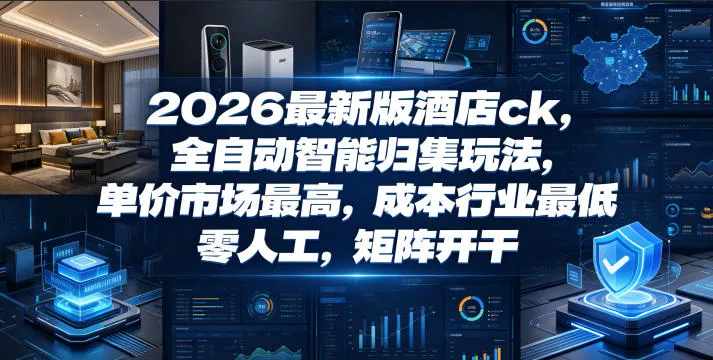 2026最新版酒店ck,全自动智能归集玩法,单价市场最高,成本行业最低,零人工,矩阵开干【揭秘】-33资源网