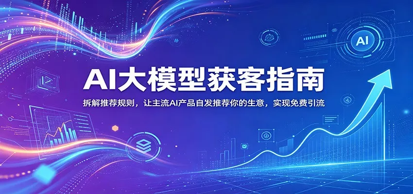 AI大模型获客指南：拆解推荐规则，让主流AI产品自发推荐你的生意 ，实现免费引流-33资源网