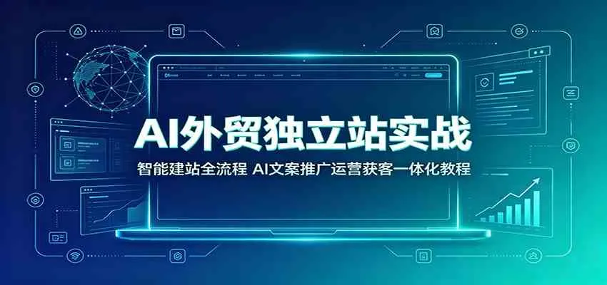 AI外贸独立站实战：智能建站全流程，AI文案推广运营获客一体化教程-33资源网