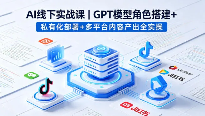 AI线下实战课，GPT模型角色搭建+私有化部署+多平台内容产出全实操-33资源网