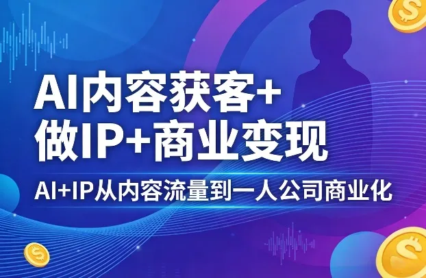 AI内容获客+做IP+商业变现，AI+IP从内容流量到一人公司商业化（完结）-33资源网