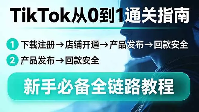（17691期）TikTok从0到1通关指南：下载注册→店铺开通→产品发布→回款安全，新手必备全链路教程-33资源网