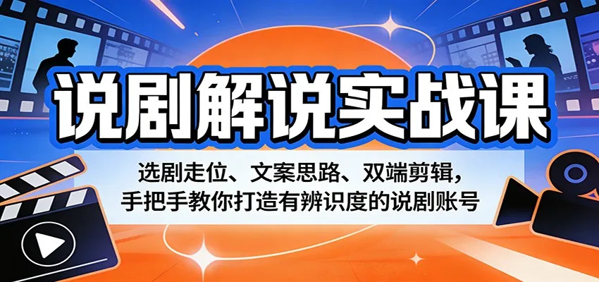 说剧解说实战课：选剧走位、文案思路、双端剪辑，手把手教你打造有辨识度的说剧账号-33资源网