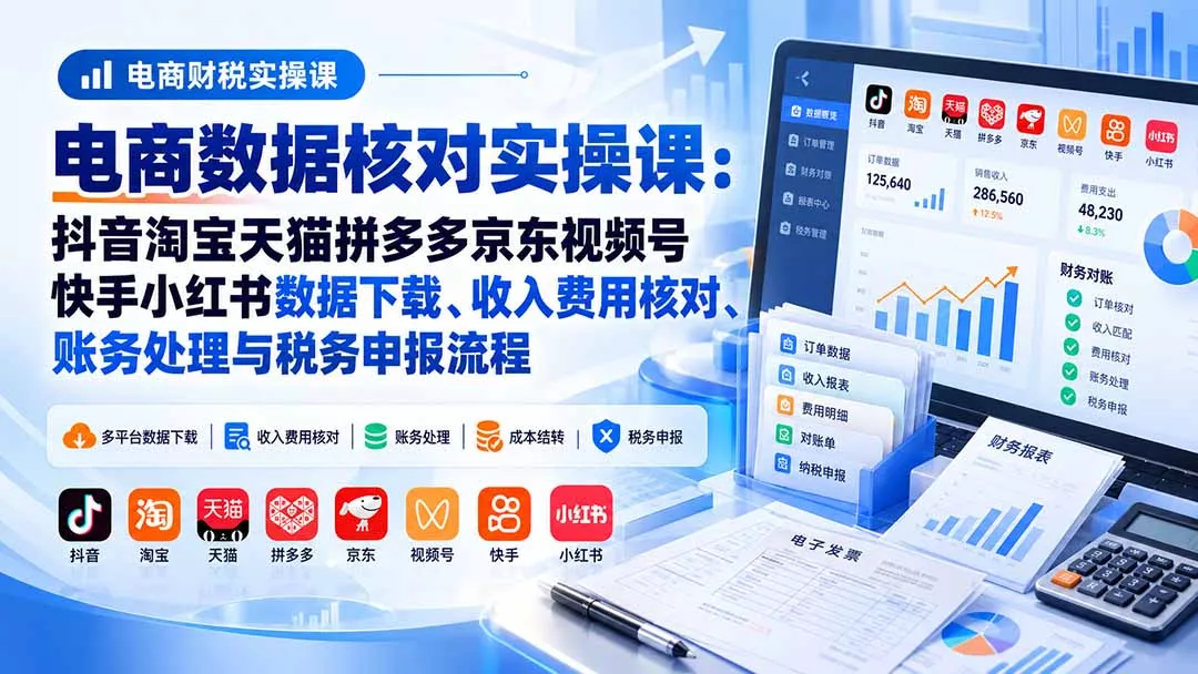 电商数据核账实操课：抖音淘宝天猫拼多多京东视频号快手小红书数据下载、收入费用核对、账务处理与税务申报流程-33资源网
