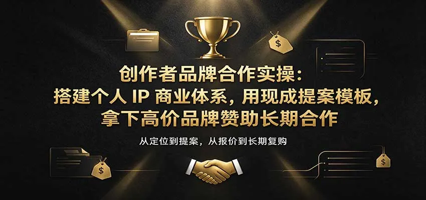 创作者品牌合作实操:搭建个人IP商业体系,用现成提案模板,拿下高价品牌赞助长期合作-33资源网
