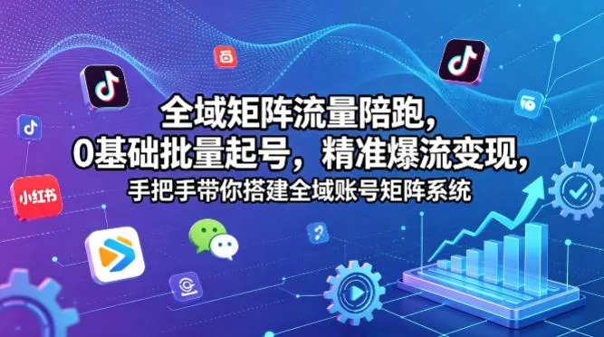全域矩阵流量陪跑，0基础批量起号，精准爆流变现，手把手带你搭建全域账号矩阵系统-33资源网
