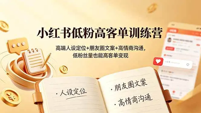 (19105期)小红书低粉高客单训练营:高端人设定位+朋友圈文案+高情商沟通,低粉丝量也能高客单变现-33资源网