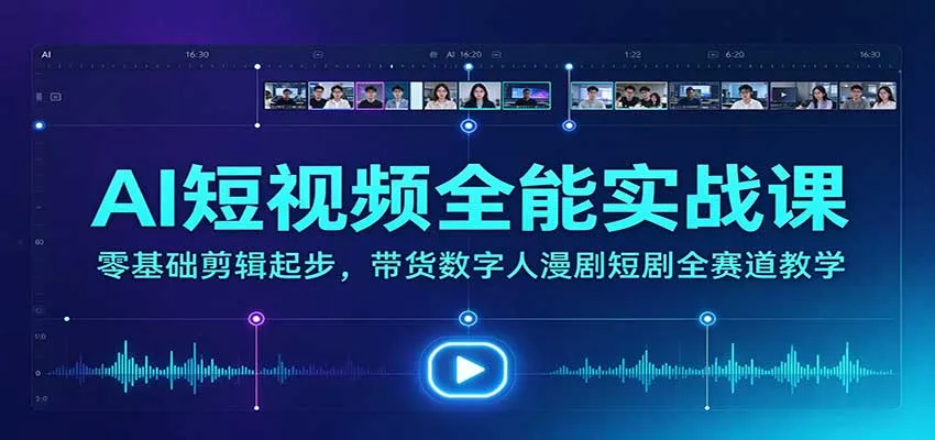 AI短视频全能实战课：零基础剪辑起步，带货数字人漫剧短剧全赛道教学-33资源网