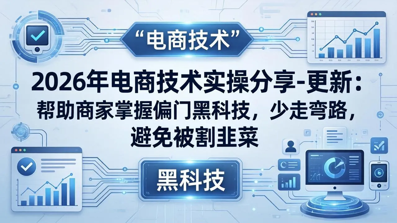 2026年电商技术实操分享-更新：帮助商家掌握偏门黑科技，少走弯路，避免被割韭菜-33资源网