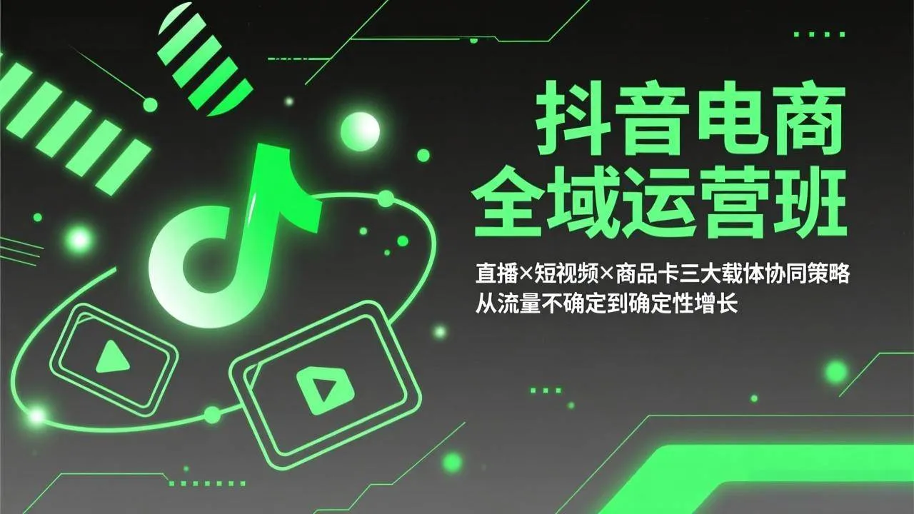 （17550期）抖音电商全域运营班：直播×短视频×商品卡三大载体协同策略，从流量不确定到确定性增长-33资源网