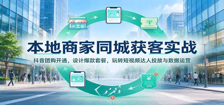 本地商家同城获客实战：抖音团购开通，设计爆款套餐，玩转短视频达人投放与数据运营-33资源网