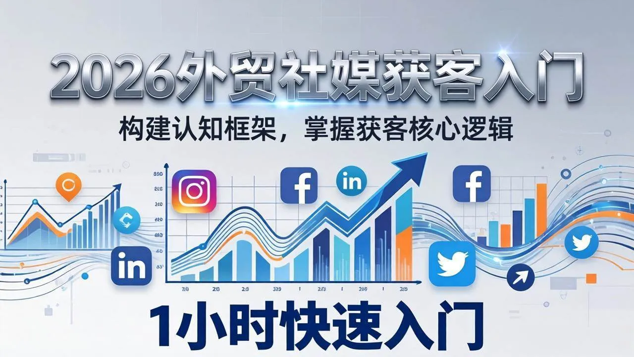 （17672期）2026 外贸社媒获客入门：1小时搭建认知框架，新手快速开启社媒获客之路-33资源网