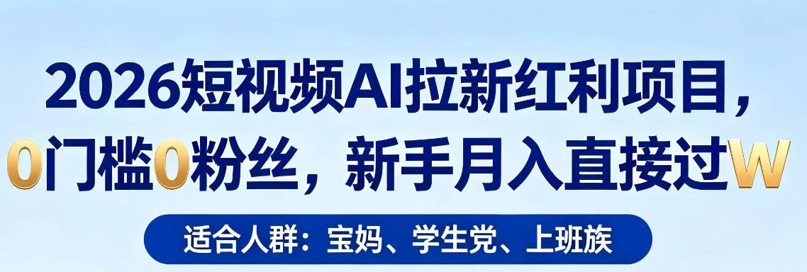 2026短视频AI拉新红利项目，0门槛0粉丝，新手月入直接过1W-33资源网
