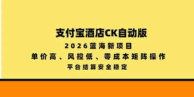 (20962期)支付宝酒店ck自动版,2026蓝海新项目,单价高,风控低,零成本矩阵操作,平台结算安全稳定-33资源网