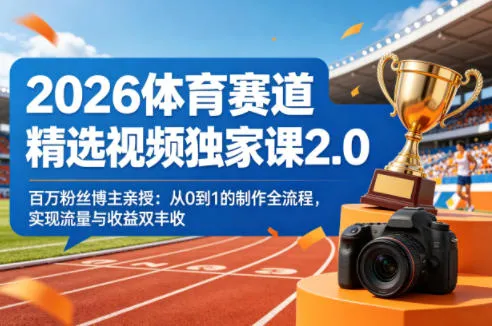 2026体育赛道精选视频独家课2.0，百万粉丝博主亲授：从0到1的制作全流程，实现流量与收益双丰收-33资源网