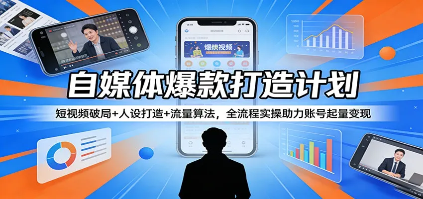 自媒体爆款打造计划：短视频破局+人设打造+流量算法，全流程实操助力账号起量变现-33资源网