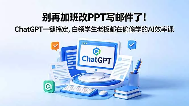 别再加班改PPT写邮件了！ChatGPT一键搞定，白领学生老板都在偷偷学的AI效率课-33资源网