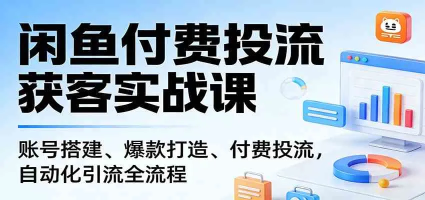 闲鱼付费投流获客实战课：账号搭建、爆款打造、付费投流， 自动化引流全流程-33资源网