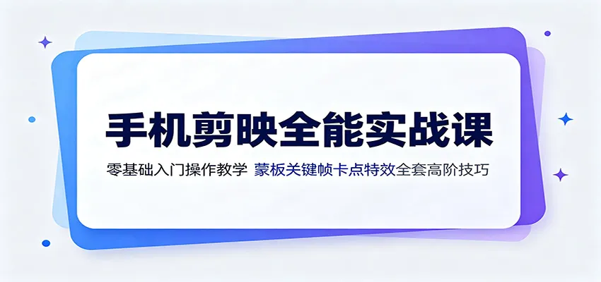 手机剪映全能实战课：零基础入门操作教学，蒙版关键帧卡点特效全套高阶技巧-33资源网