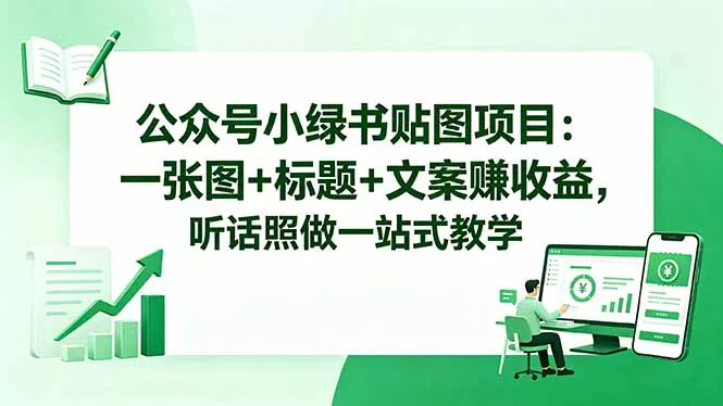 公众号小绿书贴图项目：一张图+标题+文案赚收益，听话照做一站式教学-33资源网