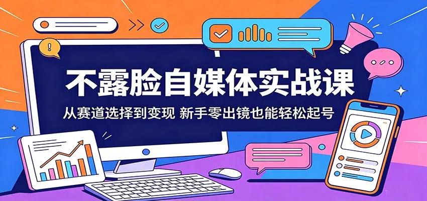 不露脸自媒体实战课：从赛道选择到变现，新手零出镜也能轻松起号-33资源网