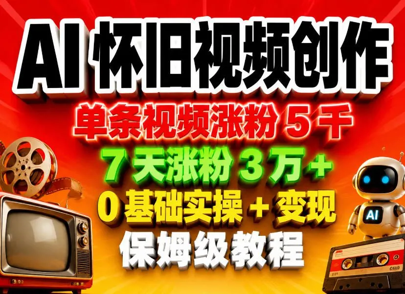AI怀旧视频创作，单条视频涨粉5千，7天涨粉3W+，0基础实操+变现保姆级教程-33资源网