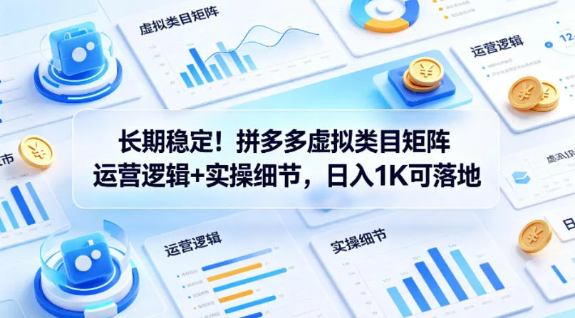 长期稳定！拼多多虚拟类目矩阵运营逻辑+实操细节，日入1K可落地【揭秘】-33资源网