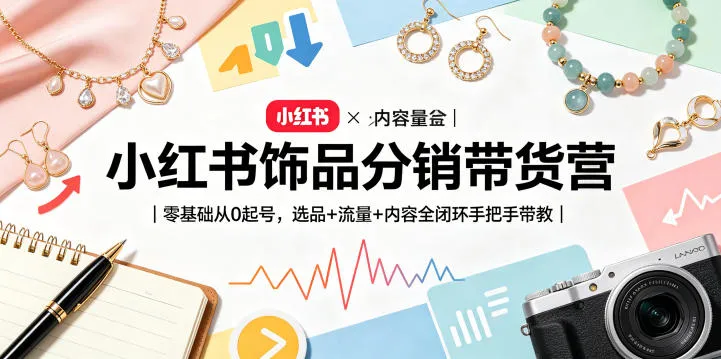 小红书饰品分销带货营｜零基础从0起号，选品+流量+内容全闭环手把手带教（更新0527）-33资源网