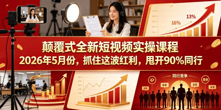 颠覆式全新短视频实操课程2026年5月份，抓住这波红利，甩开90%同行-33资源网