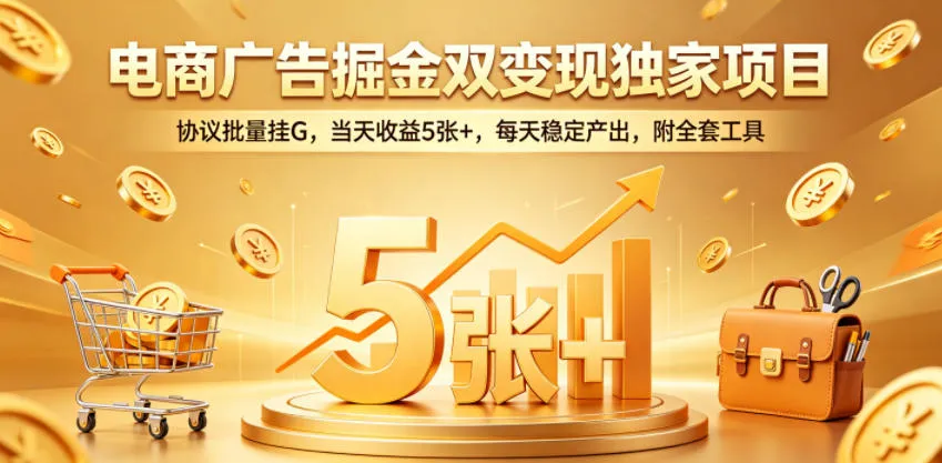 电商广告掘金双变现独家项目，协议批量挂G，当天收益5张+，每天稳定产出，附全套工具【揭秘】-33资源网