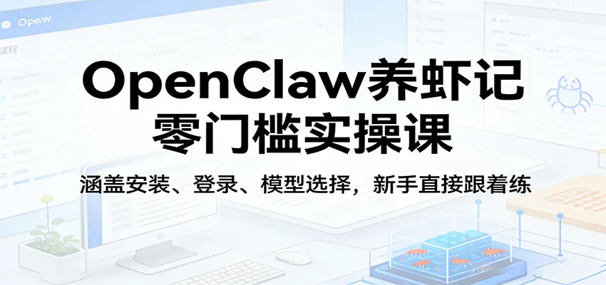 OpenClaw养虾记零门槛实操课：涵盖安装、登录、模型选择，新手直接跟着练-33资源网