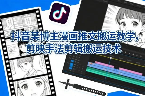 抖音某博主漫画推文搬运教学，剪映手法剪辑搬运技术-33资源网