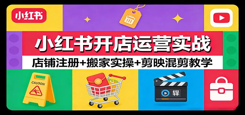 小红书开店运营实战：店铺注册+搬家实操+剪映混剪教学-33资源网