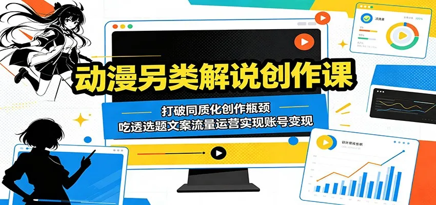 动漫另类解说创作课：打破同质化创作瓶颈，吃透选题文案流量运营实现账号变现-33资源网