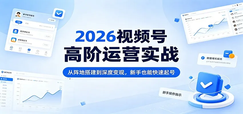 2026视频号高阶运营实战：从阵地搭建到深度变现，新手也能快速起号-33资源网