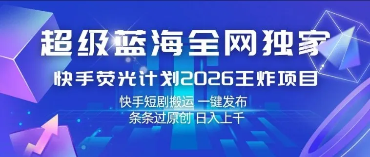 超级蓝海全网独家，快手荧光计划2026王炸项目，日入1k+，快手短剧搬运，一键发布，条条过原创【揭秘】-33资源网