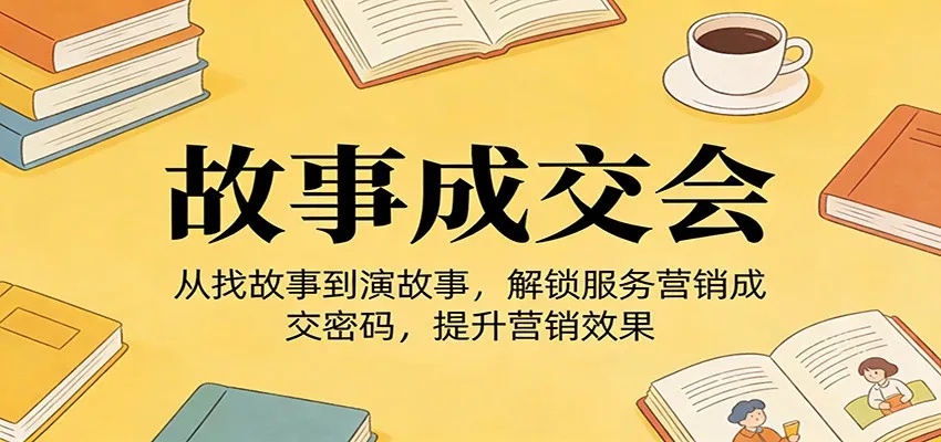 《故事成交会》从找故事到演故事，解锁服务营销成交密码，提升营销效果-33资源网